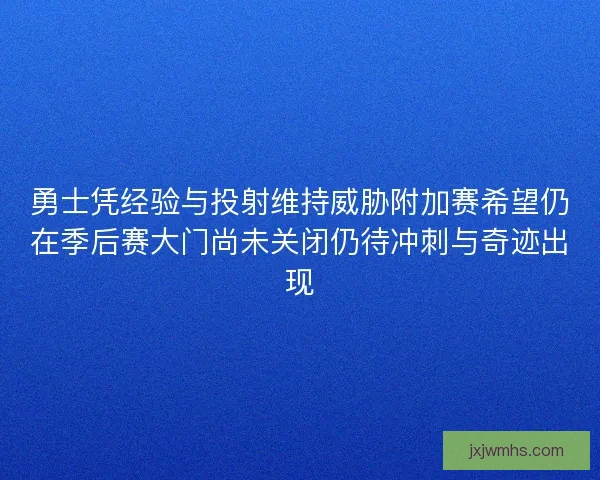勇士凭经验与投射维持威胁附加赛希望仍在季后赛大门尚未关闭仍待冲刺与奇迹出现