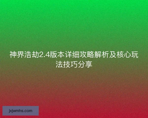 神界浩劫2.4版本详细攻略解析及核心玩法技巧分享