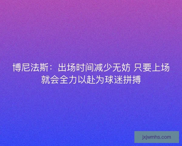 博尼法斯：出场时间减少无妨 只要上场就会全力以赴为球迷拼搏