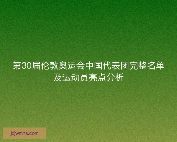 第30届伦敦奥运会中国代表团完整名单及运动员亮点分析
